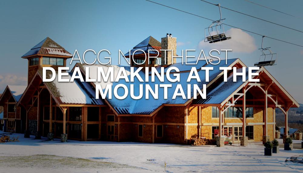ACG Northeast Dealmaking at the Mountain ACG Northeast Dealmaking at the Mountain